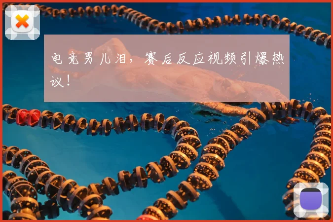 电竞男儿泪，赛后反应视频引爆热议！