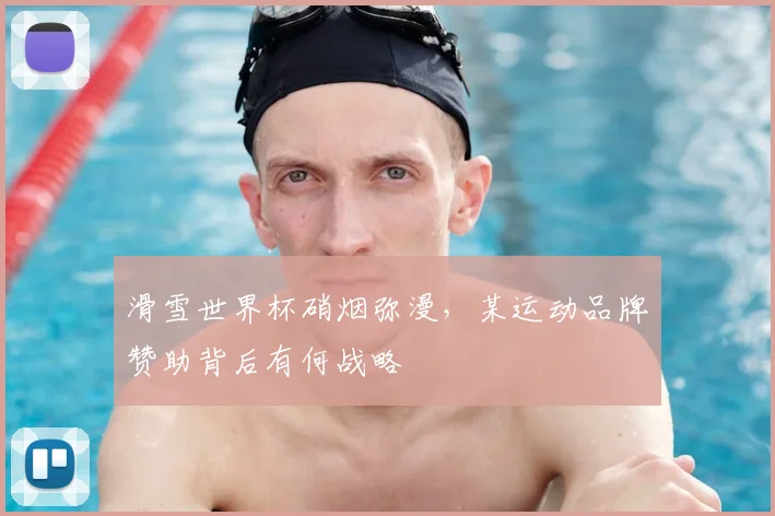 滑雪世界杯硝烟弥漫，某运动品牌赞助背后有何战略