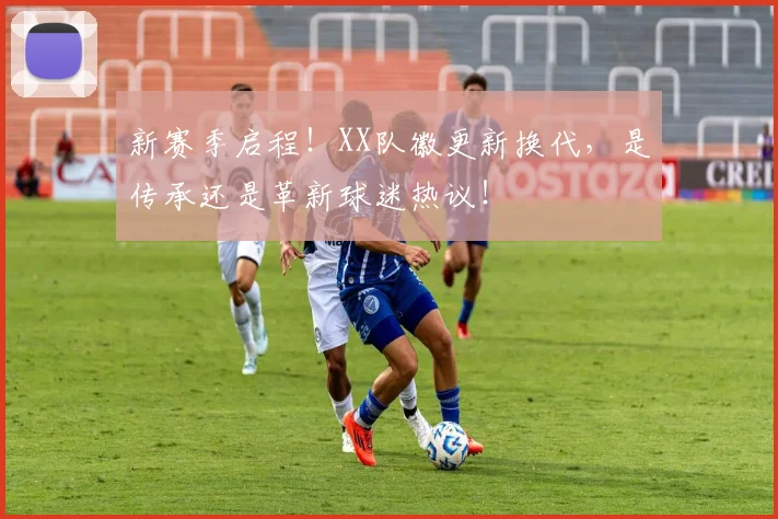 新赛季启程！XX队徽更新换代，是传承还是革新球迷热议！