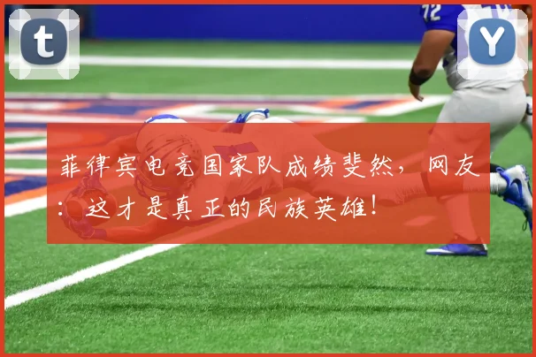 菲律宾电竞国家队成绩斐然，网友：这才是真正的民族英雄！