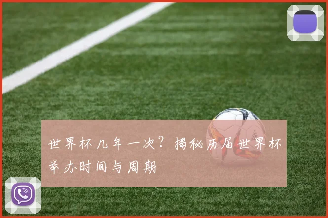 世界杯几年一次？揭秘历届世界杯举办时间与周期