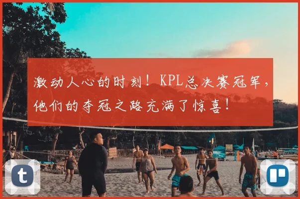 激动人心的时刻！KPL总决赛冠军，他们的夺冠之路充满了惊喜！