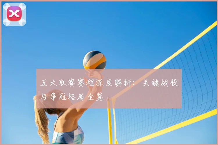 五大联赛赛程深度解析：关键战役与争冠格局全览