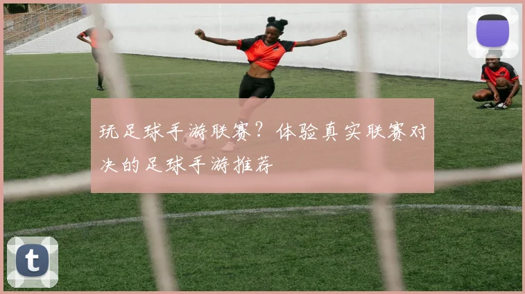 玩足球手游联赛？体验真实联赛对决的足球手游推荐