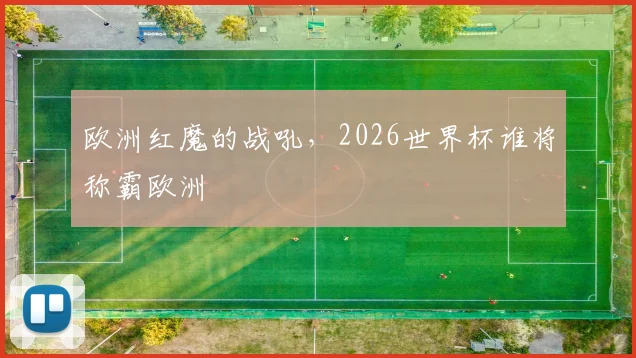 欧洲红魔的战吼，2026世界杯谁将称霸欧洲