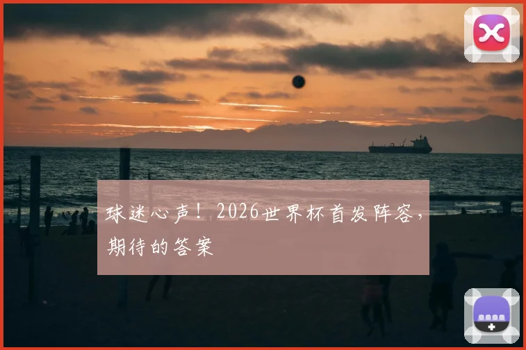 球迷心声！2026世界杯首发阵容，期待的答案