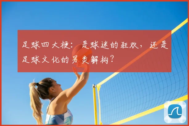 足球四大梗：是球迷的狂欢，还是足球文化的另类解构？