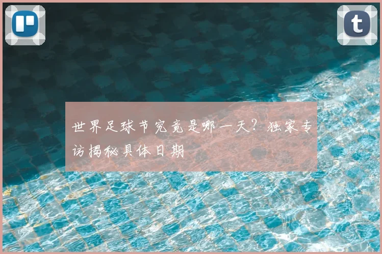 世界足球节究竟是哪一天？独家专访揭秘具体日期