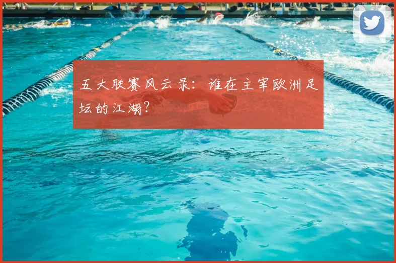 五大联赛风云录：谁在主宰欧洲足坛的江湖？