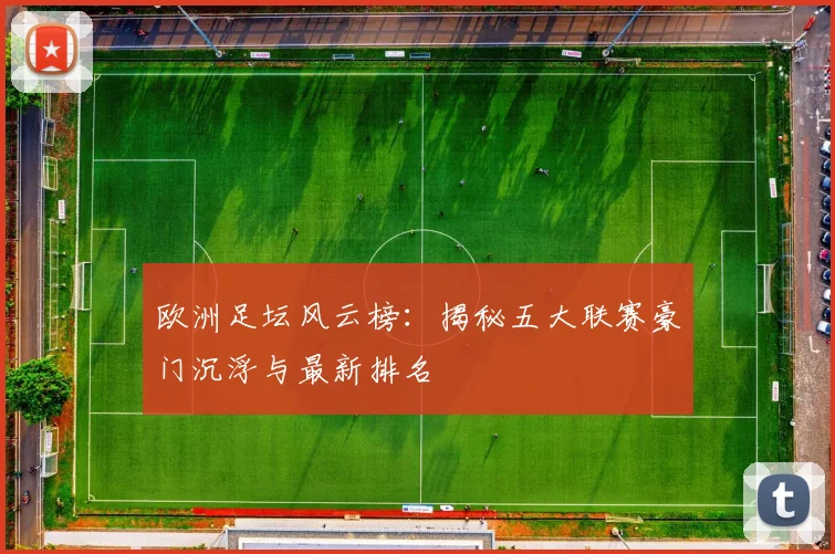 欧洲足坛风云榜：揭秘五大联赛豪门沉浮与最新排名