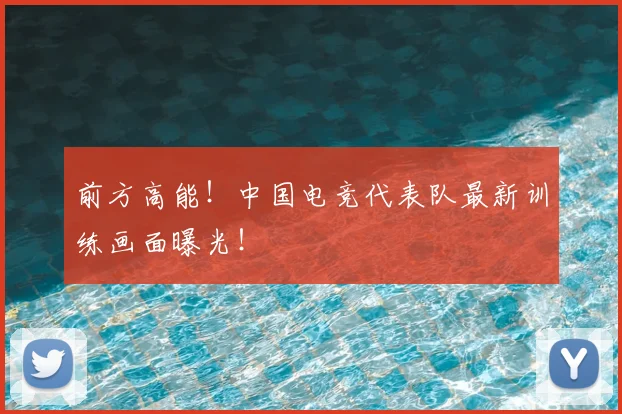 前方高能！中国电竞代表队最新训练画面曝光！