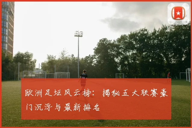 欧洲足坛风云榜：揭秘五大联赛豪门沉浮与最新排名