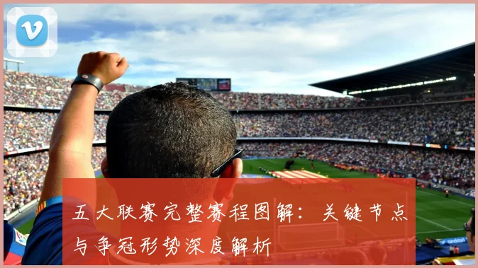 五大联赛完整赛程图解：关键节点与争冠形势深度解析