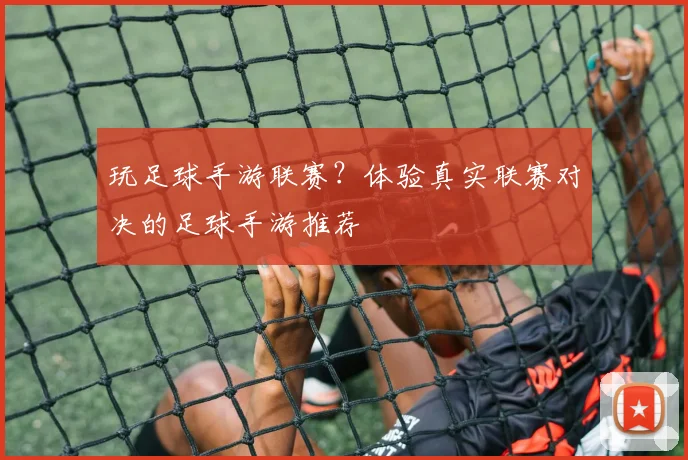 玩足球手游联赛？体验真实联赛对决的足球手游推荐
