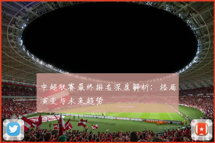 中超联赛最终排名深度解析：格局演变与未来趋势